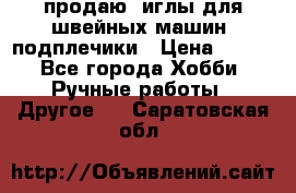 продаю  иглы для швейных машин, подплечики › Цена ­ 100 - Все города Хобби. Ручные работы » Другое   . Саратовская обл.